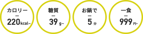 カロリー192kcal~ 糖質40g~ お鍋で5分 一食999円~