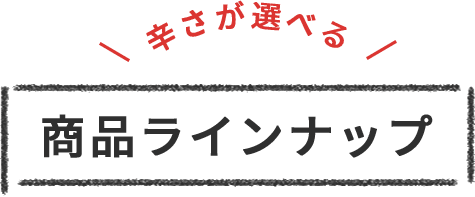 辛さが選べる 商品ラインナップ